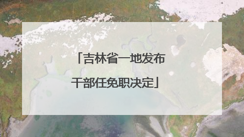 吉林省一地发布干部任免职决定