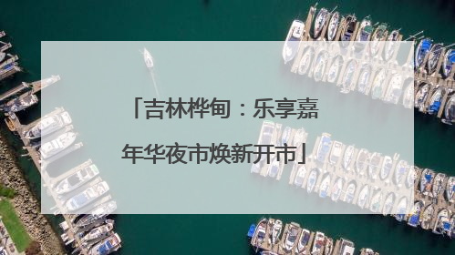 吉林桦甸：乐享嘉年华夜市焕新开市