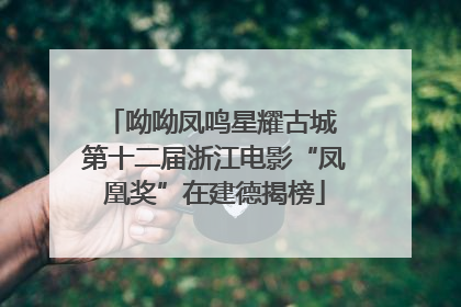 呦呦凤鸣星耀古城 第十二届浙江电影“凤凰奖”在建德揭榜