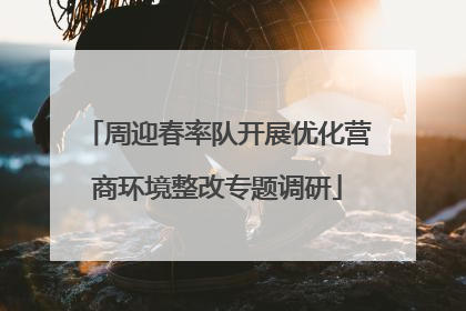 周迎春率队开展优化营商环境整改专题调研