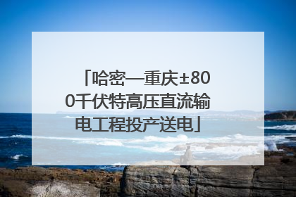 哈密—重庆±800千伏特高压直流输电工程投产送电