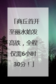 商丘首开至丽水始发高铁，全程仅需6小时30分！