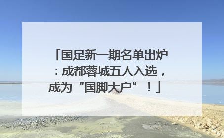 国足新一期名单出炉：成都蓉城五人入选，成为“国脚大户”！