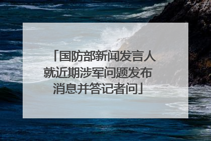 国防部新闻发言人就近期涉军问题发布消息并答记者问