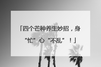 四个芒种养生妙招，身“忙”心“不乱”！