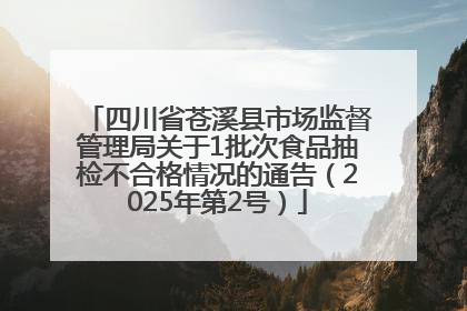 四川省苍溪县市场监督管理局关于1批次食品抽检不合格情况的通告（2025年第2号）