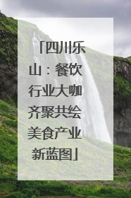 四川乐山：餐饮行业大咖齐聚共绘美食产业新蓝图
