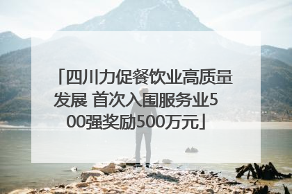 四川力促餐饮业高质量发展 首次入围服务业500强奖励500万元