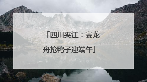 四川夹江：赛龙舟抢鸭子迎端午