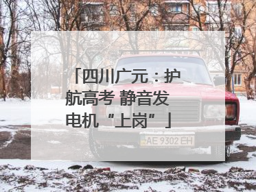 四川广元：护航高考 静音发电机“上岗”