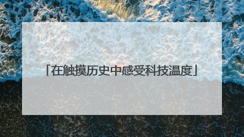 在触摸历史中感受科技温度