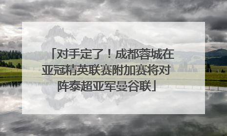 对手定了！成都蓉城在亚冠精英联赛附加赛将对阵泰超亚军曼谷联
