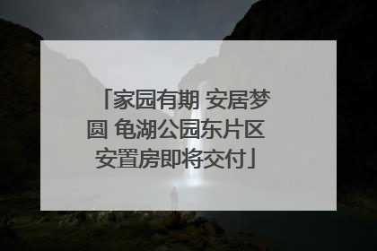 家园有期 安居梦圆 龟湖公园东片区安置房即将交付