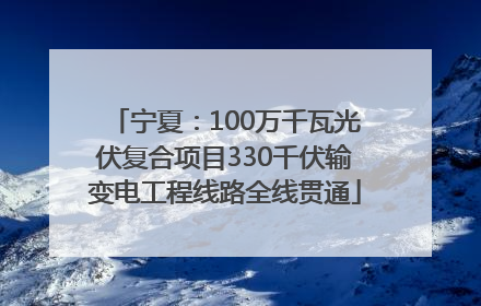 宁夏：100万千瓦光伏复合项目330千伏输变电工程线路全线贯通