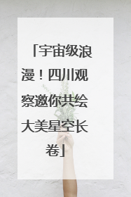 宇宙级浪漫！四川观察邀你共绘大美星空长卷