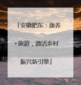 安徽肥东：康养+旅游，激活乡村振兴新引擎