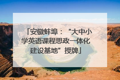 安徽蚌埠：“大中小学英语课程思政一体化建设基地”授牌