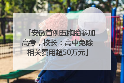 安徽首例五胞胎参加高考，校长：高中免除相关费用超50万元