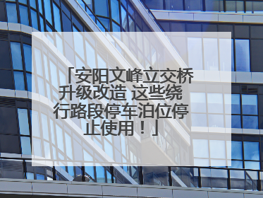 安阳文峰立交桥升级改造 这些绕行路段停车泊位停止使用！