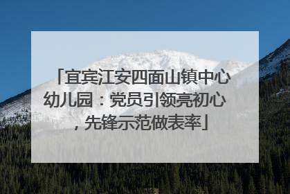 宜宾江安四面山镇中心幼儿园：党员引领亮初心，先锋示范做表率