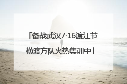 备战武汉7·16渡江节 横渡方队火热集训中