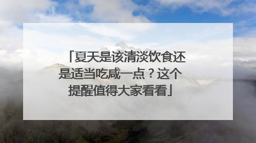 夏天是该清淡饮食还是适当吃咸一点？这个提醒值得大家看看