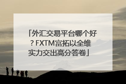 外汇交易平台哪个好？FXTM富拓以全维实力交出高分答卷