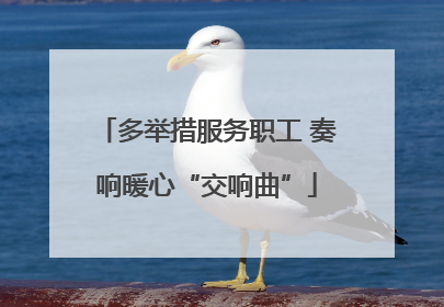 多举措服务职工 奏响暖心“交响曲”