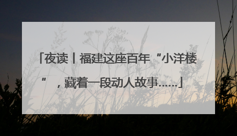 夜读丨福建这座百年“小洋楼”，藏着一段动人故事……
