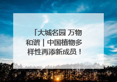 大城名园 万物和谐｜中国植物多样性再添新成员！它只在西藏墨脱