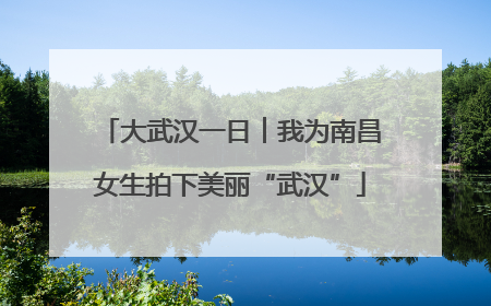 大武汉一日︱我为南昌女生拍下美丽“武汉”