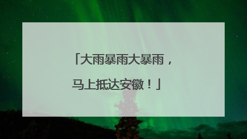 大雨暴雨大暴雨，马上抵达安徽！