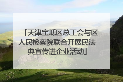 天津宝坻区总工会与区人民检察院联合开展民法典宣传进企业活动