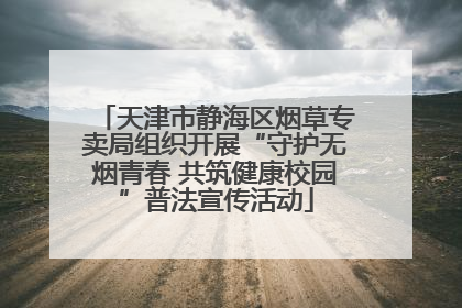 天津市静海区烟草专卖局组织开展“守护无烟青春 共筑健康校园”普法宣传活动
