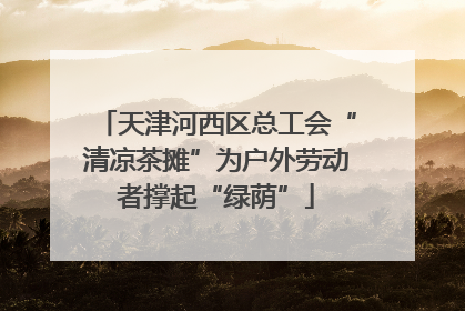 天津河西区总工会“清凉茶摊”为户外劳动者撑起“绿荫”
