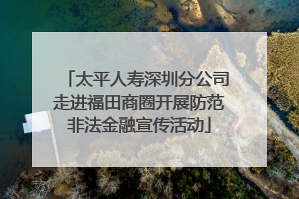 太平人寿深圳分公司走进福田商圈开展防范非法金融宣传活动