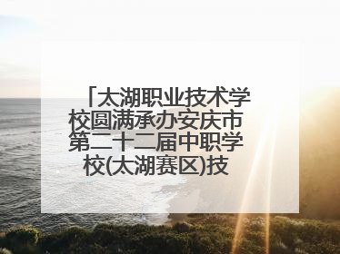 太湖职业技术学校圆满承办安庆市第二十二届中职学校(太湖赛区)技能大赛