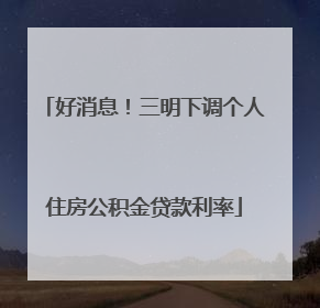 好消息！三明下调个人住房公积金贷款利率