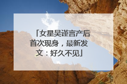 女星吴谨言产后首次现身，最新发文：好久不见
