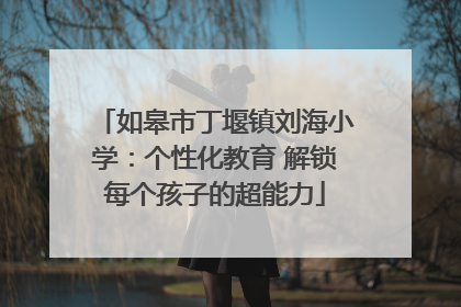 如皋市丁堰镇刘海小学：个性化教育 解锁每个孩子的超能力