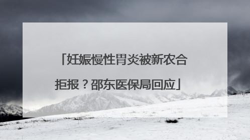妊娠慢性胃炎被新农合拒报？邵东医保局回应