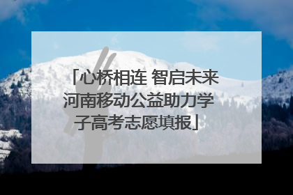 心桥相连 智启未来 河南移动公益助力学子高考志愿填报