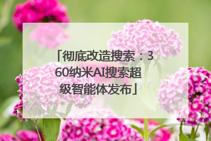 彻底改造搜索：360纳米AI搜索超级智能体发布