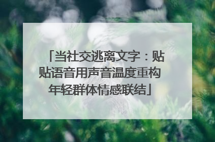 当社交逃离文字：贴贴语音用声音温度重构年轻群体情感联结
