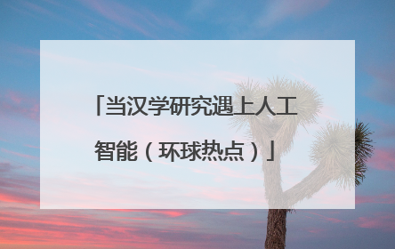 当汉学研究遇上人工智能（环球热点）