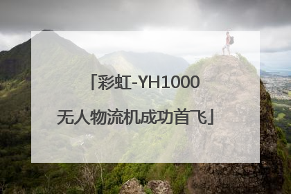 彩虹-YH1000无人物流机成功首飞