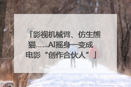 影视机械臂、仿生熊猫……AI摇身一变成电影“创作合伙人”