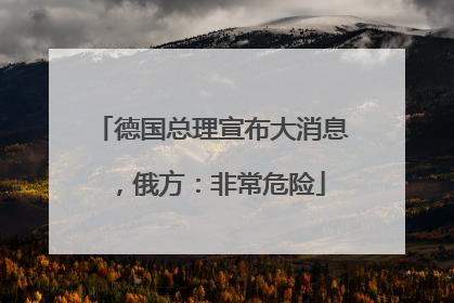 德国总理宣布大消息，俄方：非常危险