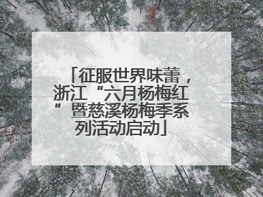 征服世界味蕾，浙江“六月杨梅红”暨慈溪杨梅季系列活动启动