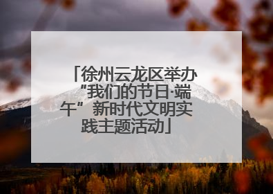 徐州云龙区举办“我们的节日·端午”新时代文明实践主题活动
